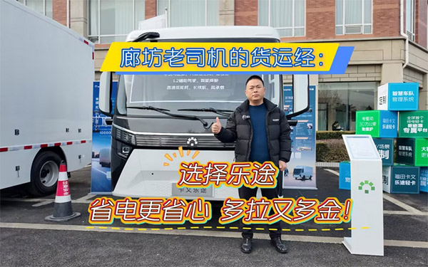 廊坊老司机的货运经:选择福田卡文乐途,省电更省心,多拉又多金!