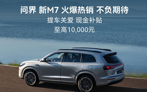问界新M7推出延迟交付补贴加码购车权益，将诚意展现到底！
