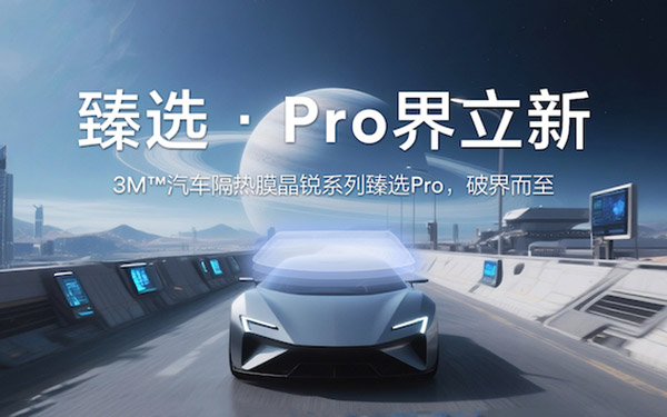 3M汽车隔热膜晶锐系列臻选Pro耀世登场